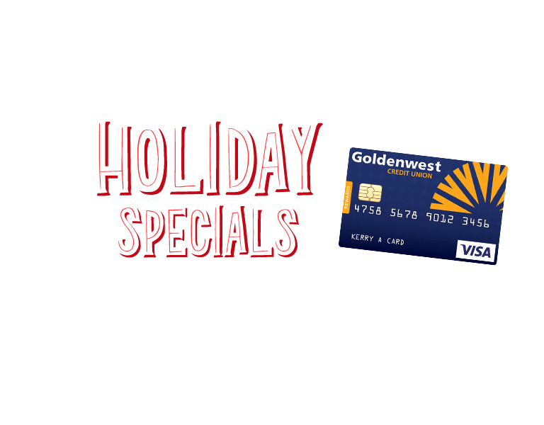 Holiday Specials: Receive 1% Cash Back on Qualifying purchases when openinga new Goldenwest Credit Card between November 15th and December 31st