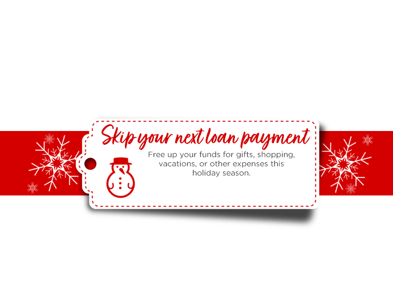 Skip your loan payment. Free up your funds for gifts, shopping, vacations, or other expenses this holiday season.