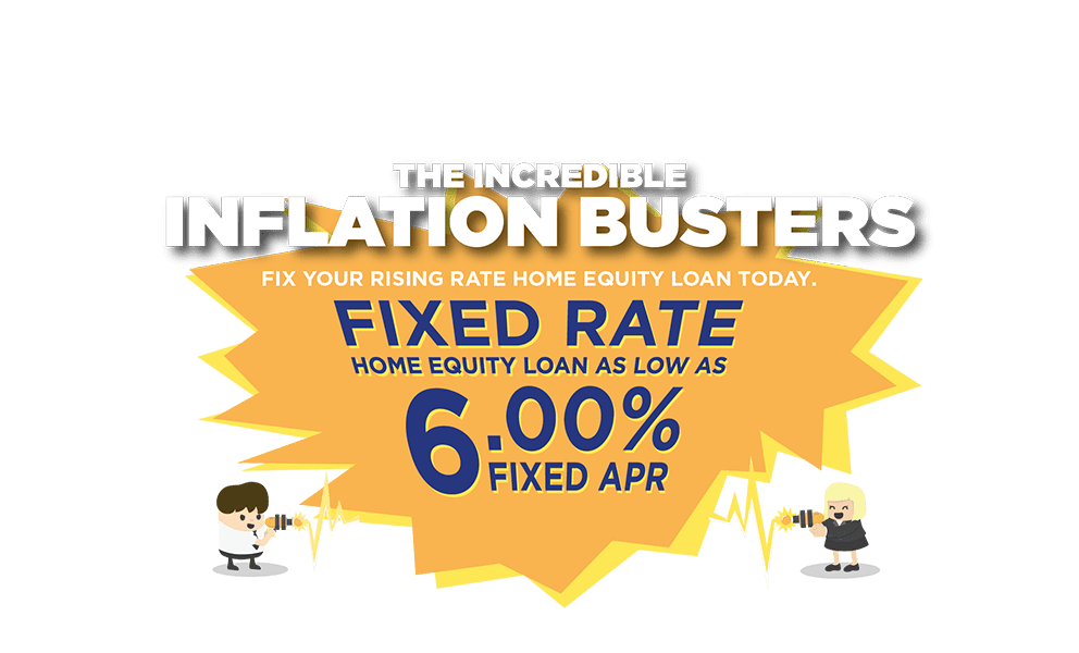 The incredible inflation busters! fix your rising rate home equity loan today. Fixed rate Home equity loan as low as 5.75% fixed APR.