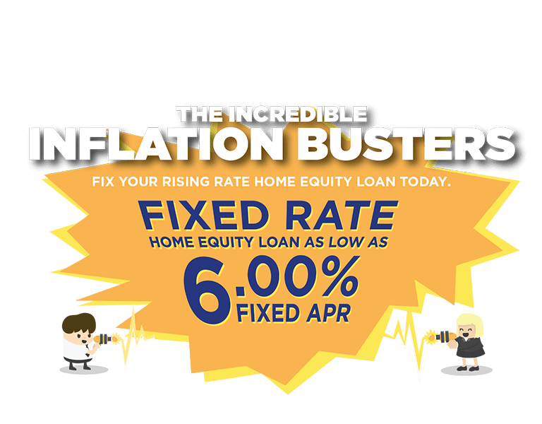 The incredible inflation busters! fix your rising rate home equity loan today. Fixed rate Home equity loan as low as 5.75% fixed APR.
