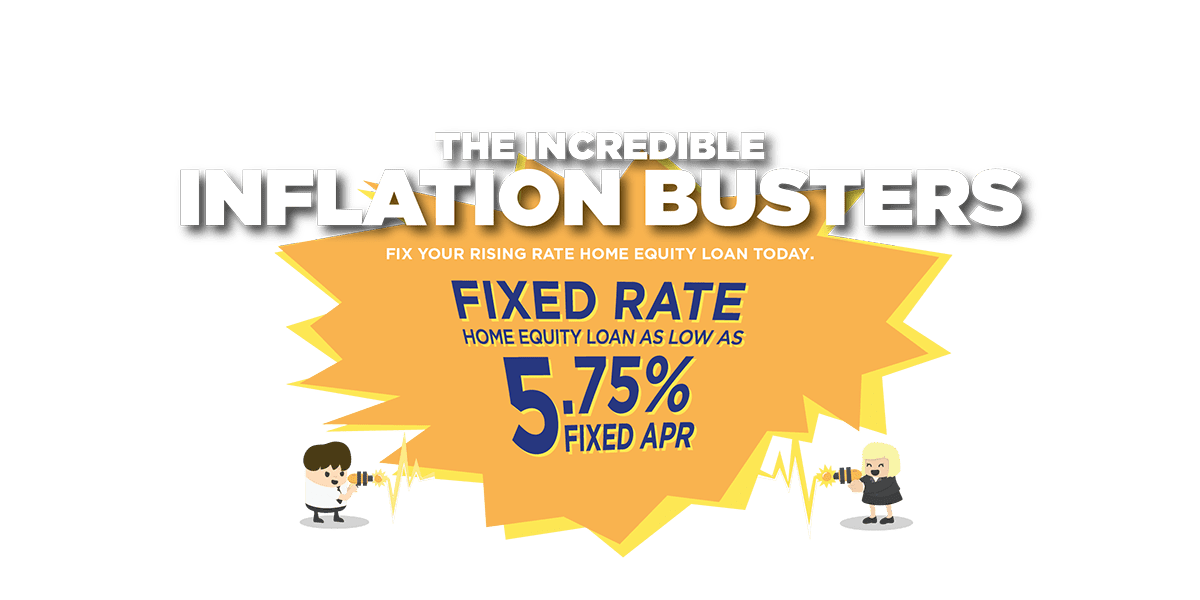 The incredible inflation busters! fix your rising rate home equity loan today. Fixed rate Home equity loan as low as 5.75% fixed APR.