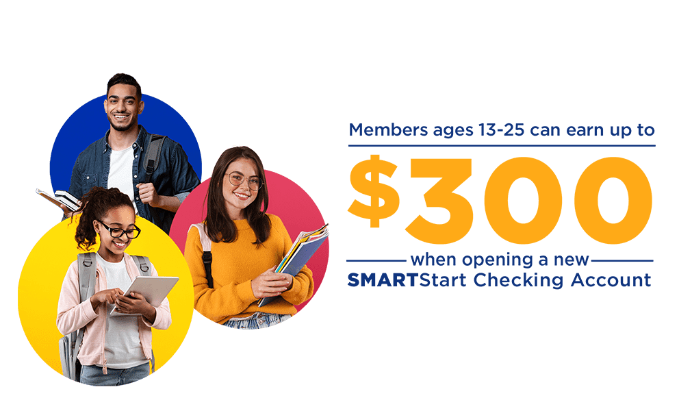 Members ages 13-25 can earn up to $300 when opening a new SMARTStart Checking Account