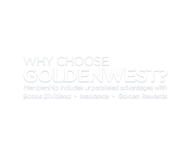 The Goldenwest Difference. Membership includes unparalleled advantages with Bonus dividend, Insurance, and Golden Rewards.
