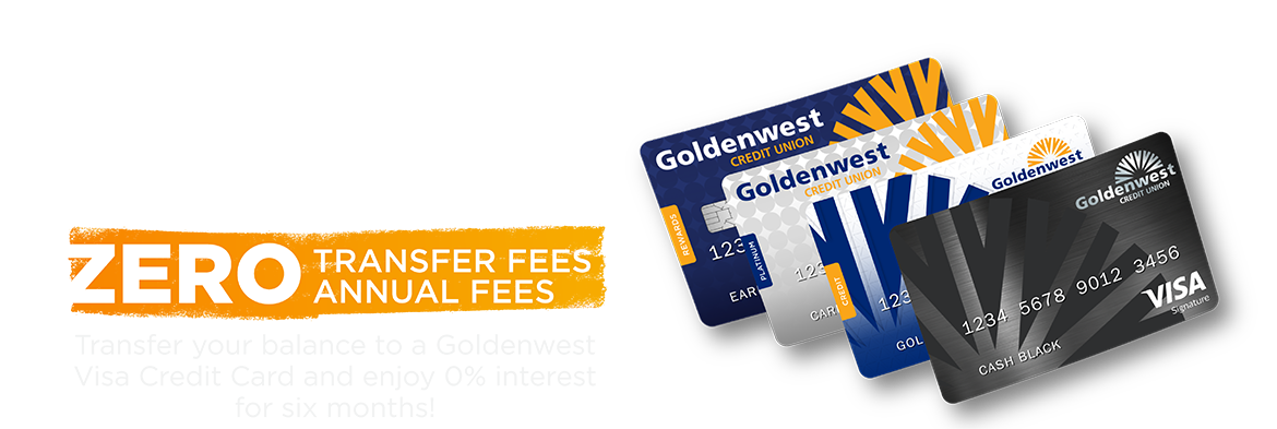 0% Balance Transfers, zero transfer fees, zero annual fees, transfer your balance to a Goldenwest Visa Credit Card and ejoy 0% interest for six months!