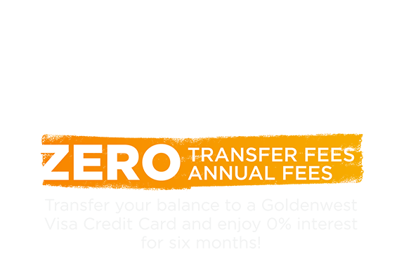 0% Balance Transfers, zero transfer fees, zero annual fees, transfer your balance to a Goldenwest Visa Credit Card and ejoy 0% interest for six months!