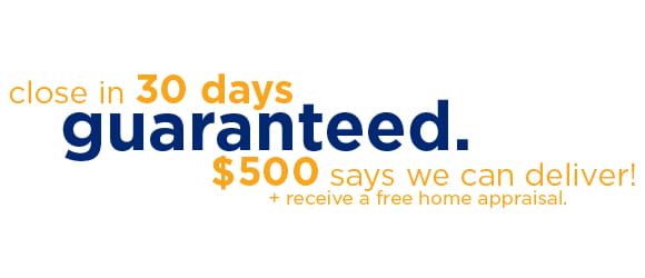 Close in 30 days guaranteed. $500 and receive a free home appraisal says we can deliver!